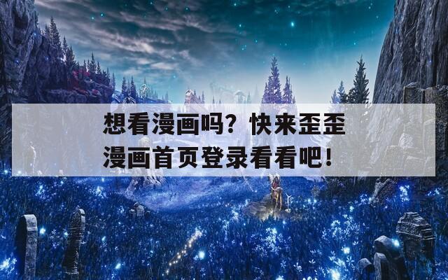 想看漫畫嗎？快來(lái)歪歪漫畫首頁(yè)登錄看看吧！