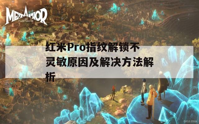 紅米Pro指紋解鎖不靈敏原因及解決方法解析