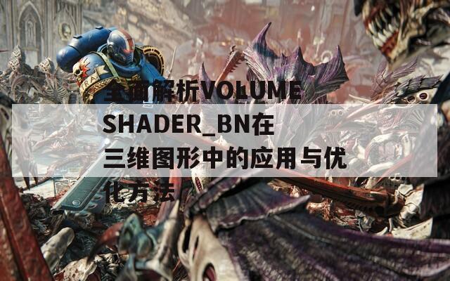 全面解析VOLUMESHADER_BN在三維圖形中的應用與優(yōu)化方法