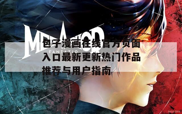 包子漫畫(huà)在線(xiàn)官方頁(yè)面入口最新更新熱門(mén)作品推薦與用戶(hù)指南