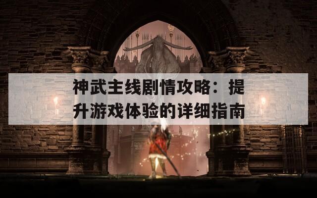 神武主線劇情攻略：提升游戲體驗的詳細(xì)指南