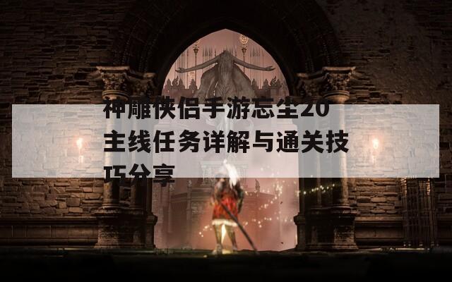 神雕俠侶手游忘塵20主線任務詳解與通關技巧分享