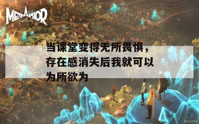 當(dāng)課堂變得無所畏懼，存在感消失后我就可以為所欲為