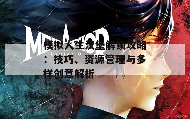 模擬人生漢堡解鎖攻略：技巧、資源管理與多樣創(chuàng)意解析