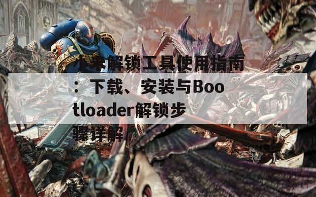 小米解鎖工具使用指南：下載、安裝與Bootloader解鎖步驟詳解