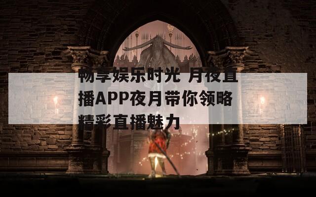 暢享娛樂時光 月夜直播APP夜月帶你領略精彩直播魅力