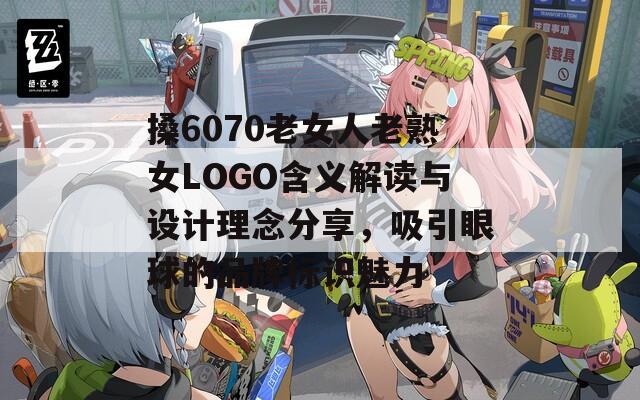 搡6070老女人老熟女LOGO含義解讀與設計理念分享，吸引眼球的品牌標識魅力