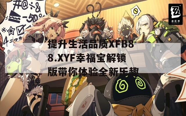 提升生活品質(zhì)XFB88.XYF幸福寶解鎖版帶你體驗(yàn)全新樂趣