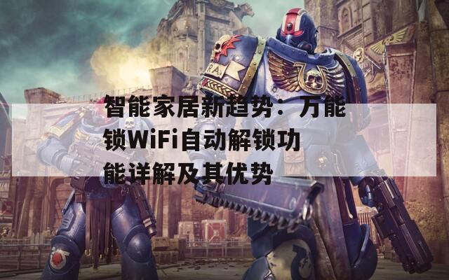 智能家居新趨勢：萬能鎖WiFi自動(dòng)解鎖功能詳解及其優(yōu)勢