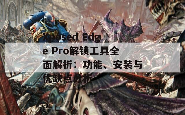 Xposed Edge Pro解鎖工具全面解析：功能、安裝與優(yōu)缺點(diǎn)分析