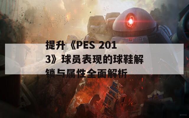 提升《PES 2013》球員表現(xiàn)的球鞋解鎖與屬性全面解析