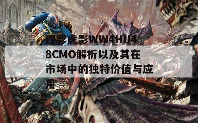 四影虎影WW4HU48CMO解析以及其在市場中的獨特價值與應(yīng)用