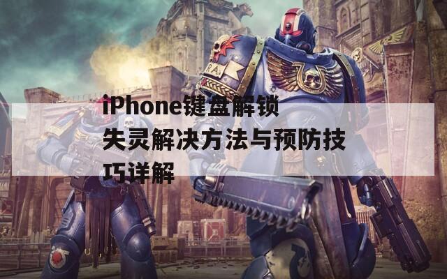 iPhone鍵盤(pán)解鎖失靈解決方法與預(yù)防技巧詳解