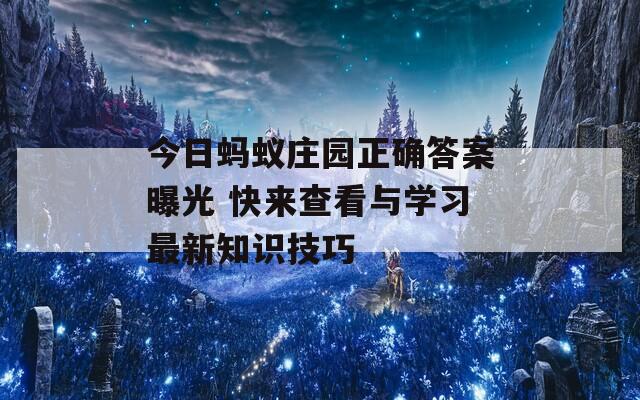 今日螞蟻莊園正確答案曝光 快來查看與學(xué)習(xí)最新知識技巧