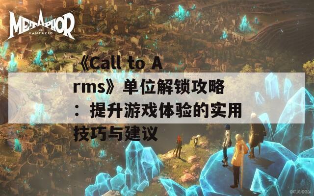 《Call to Arms》單位解鎖攻略：提升游戲體驗的實用技巧與建議