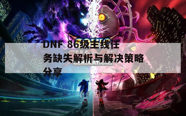 DNF 86級主線任務缺失解析與解決策略分享