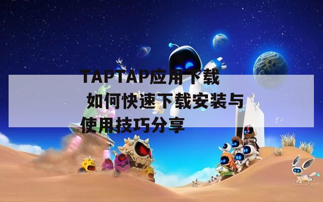 TAPTAP應(yīng)用下載 如何快速下載安裝與使用技巧分享