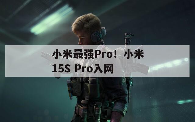 小米最強(qiáng)Pro！小米15S Pro入網(wǎng)