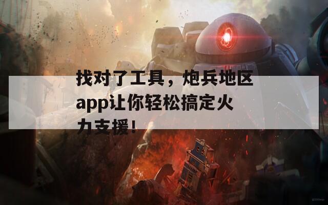 找對了工具，炮兵地區(qū)app讓你輕松搞定火力支援！