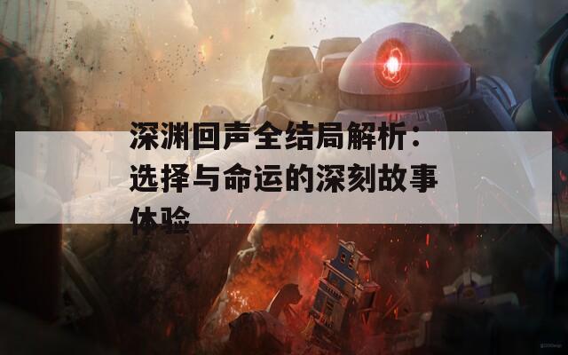 深淵回聲全結(jié)局解析：選擇與命運(yùn)的深刻故事體驗(yàn)