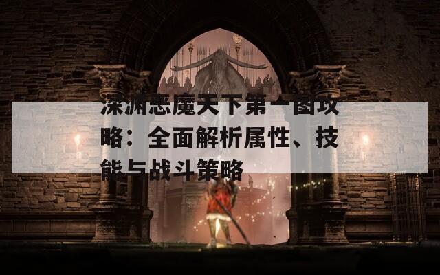 深淵惡魔天下第一圖攻略：全面解析屬性、技能與戰(zhàn)斗策略