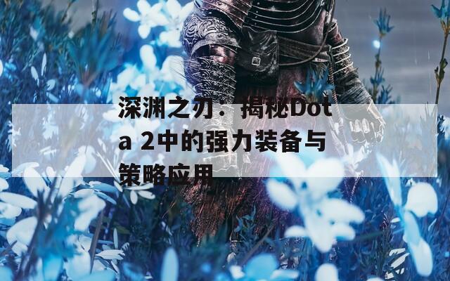 深淵之刃：揭秘Dota 2中的強力裝備與策略應用