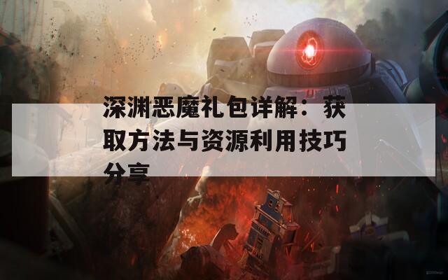 深淵惡魔禮包詳解：獲取方法與資源利用技巧分享