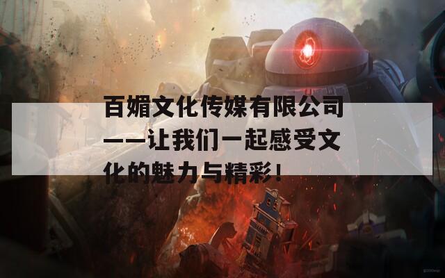 百媚文化傳媒有限公司——讓我們一起感受文化的魅力與精彩！