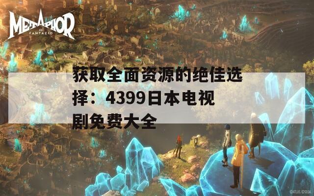 獲取全面資源的絕佳選擇：4399日本電視劇免費(fèi)大全