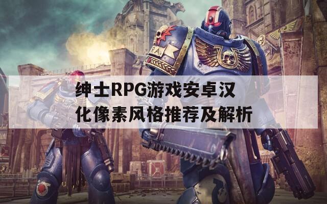 紳士RPG游戲安卓漢化像素風(fēng)格推薦及解析