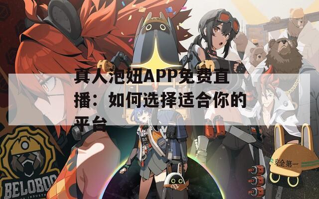 真人泡妞APP免費(fèi)直播：如何選擇適合你的平臺