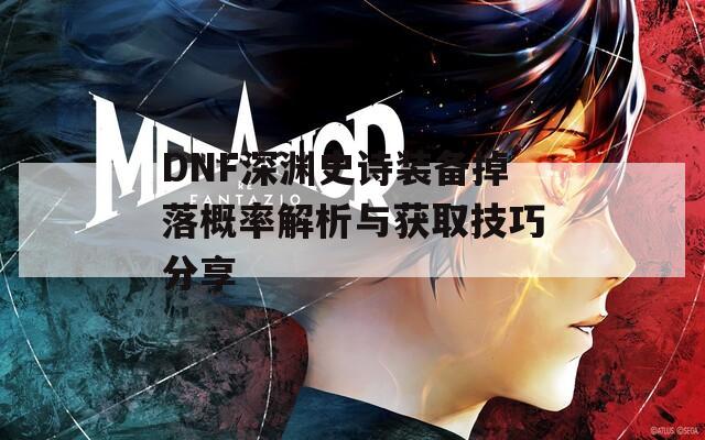 DNF深淵史詩裝備掉落概率解析與獲取技巧分享