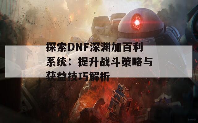 探索DNF深淵加百利系統(tǒng)：提升戰(zhàn)斗策略與獲益技巧解析