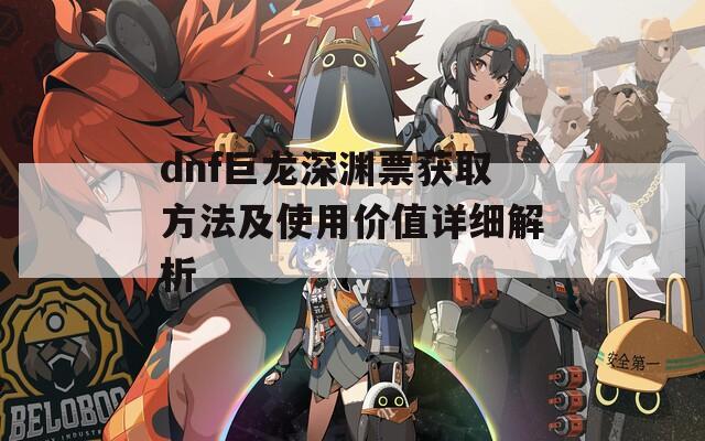 dnf巨龍深淵票獲取方法及使用價(jià)值詳細(xì)解析