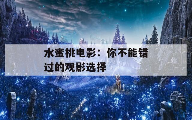 水蜜桃電影：你不能錯(cuò)過(guò)的觀影選擇