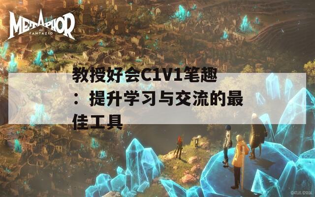 教授好會(huì)C1V1筆趣：提升學(xué)習(xí)與交流的最佳工具