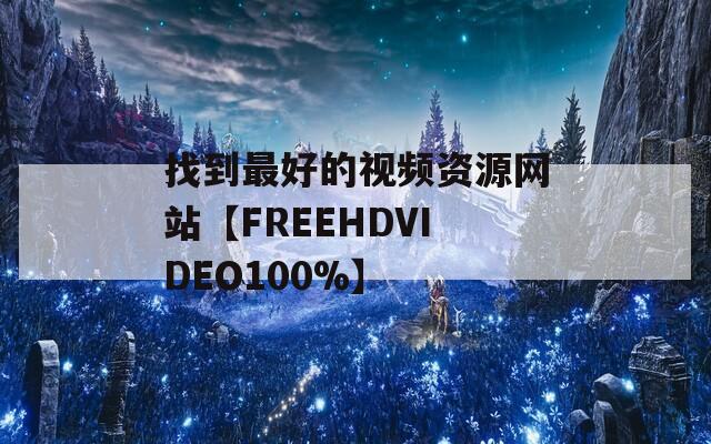 找到最好的視頻資源網站【FREEHDVIDEO100%】