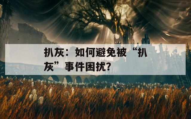 扒灰：如何避免被“扒灰”事件困擾？