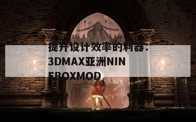 提升設(shè)計(jì)效率的利器：3DMAX亞洲NINEBOXMOD