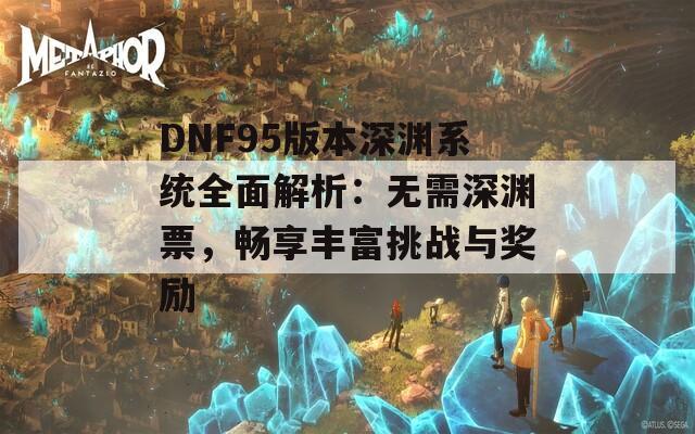 DNF95版本深淵系統(tǒng)全面解析：無需深淵票，暢享豐富挑戰(zhàn)與獎(jiǎng)勵(lì)