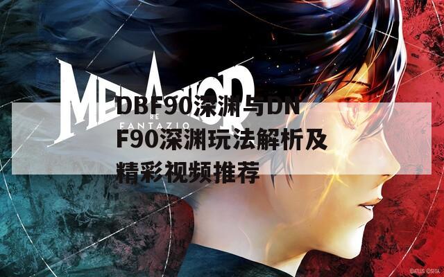 DBF90深淵與DNF90深淵玩法解析及精彩視頻推薦