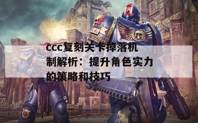 ccc復(fù)刻關(guān)卡掉落機制解析：提升角色實力的策略和技巧