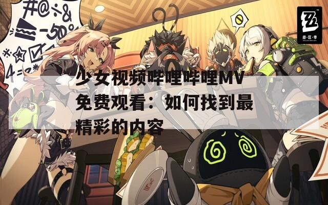 少女視頻嗶哩嗶哩MV免費(fèi)觀看：如何找到最精彩的內(nèi)容