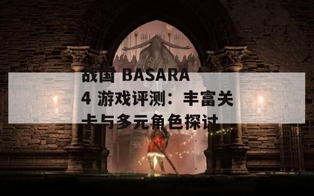 戰(zhàn)國 BASARA 4 游戲評測：豐富關卡與多元角色探討